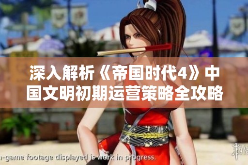 深入解析《帝国时代4》中国文明初期运营策略全攻略