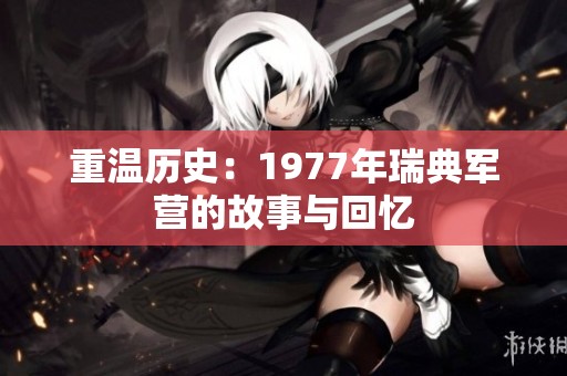 重温历史：1977年瑞典军营的故事与回忆