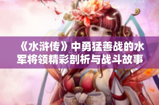 《水浒传》中勇猛善战的水军将领精彩剖析与战斗故事