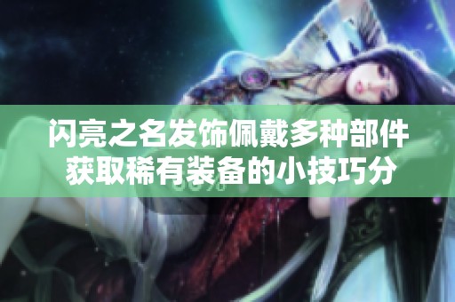 闪亮之名发饰佩戴多种部件 获取稀有装备的小技巧分享