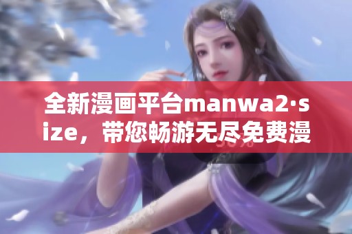 全新漫画平台manwa2·size，带您畅游无尽免费漫画书单世界