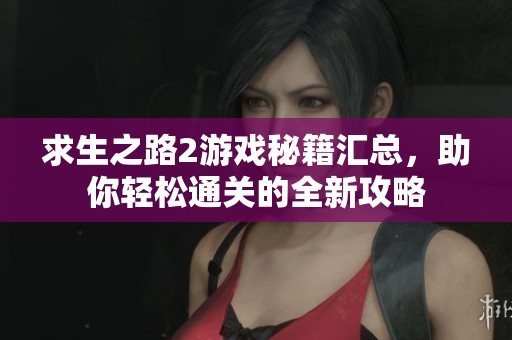 求生之路2游戏秘籍汇总，助你轻松通关的全新攻略