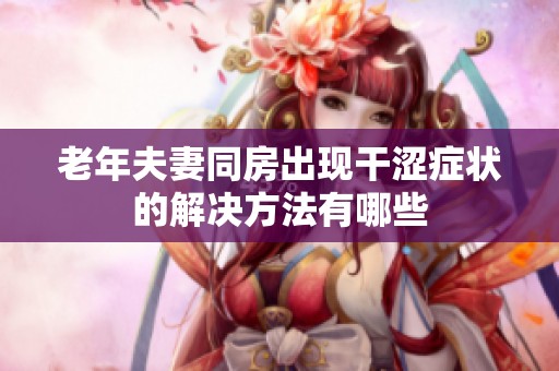 老年夫妻同房出现干涩症状的解决方法有哪些