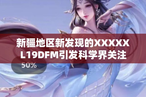 新疆地区新发现的XXXXXL19DFM引发科学界关注