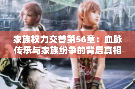 家族权力交替第56章：血脉传承与家族纷争的背后真相揭秘