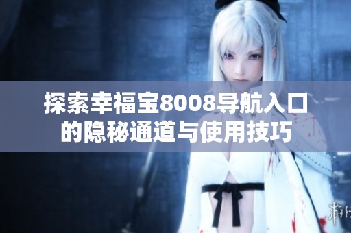 探索幸福宝8008导航入口的隐秘通道与使用技巧