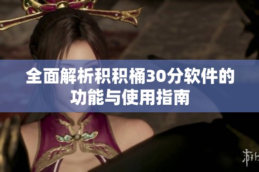 全面解析积积桶30分软件的功能与使用指南