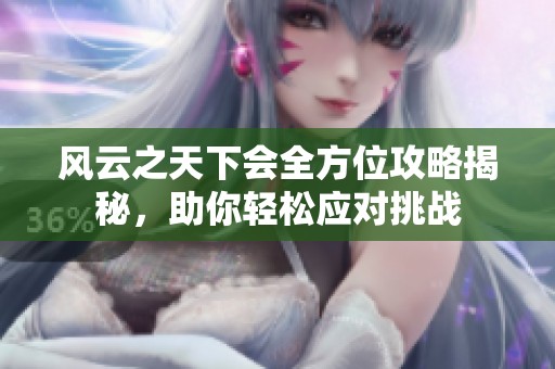 风云之天下会全方位攻略揭秘，助你轻松应对挑战