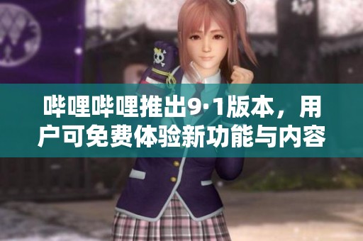 哔哩哔哩推出9·1版本，用户可免费体验新功能与内容