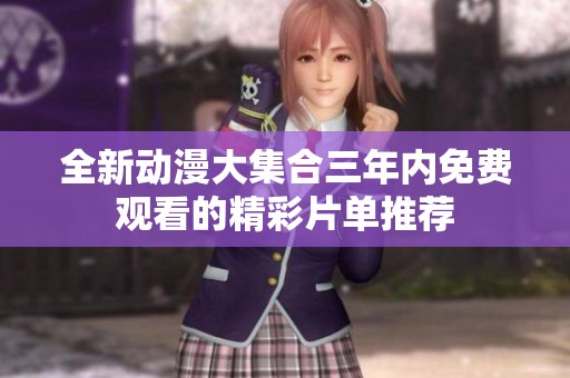全新动漫大集合三年内免费观看的精彩片单推荐