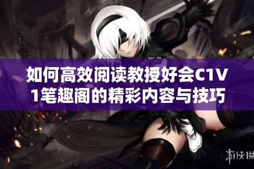 如何高效阅读教授好会C1V1笔趣阁的精彩内容与技巧