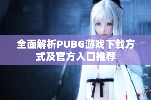 全面解析PUBG游戏下载方式及官方入口推荐