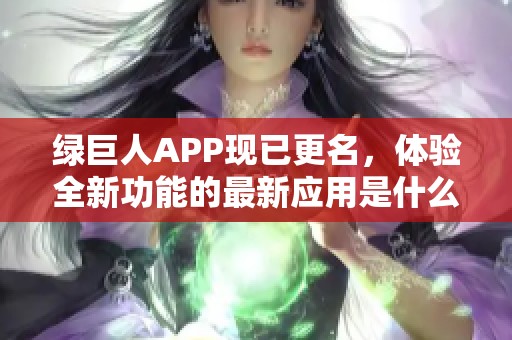 绿巨人APP现已更名，体验全新功能的最新应用是什么