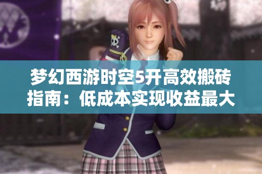 梦幻西游时空5开高效搬砖指南：低成本实现收益最大化技巧分享