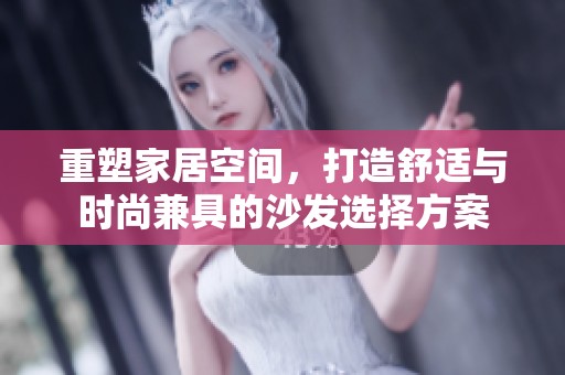 重塑家居空间，打造舒适与时尚兼具的沙发选择方案