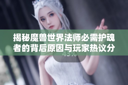 揭秘魔兽世界法师必需护魂者的背后原因与玩家热议分析