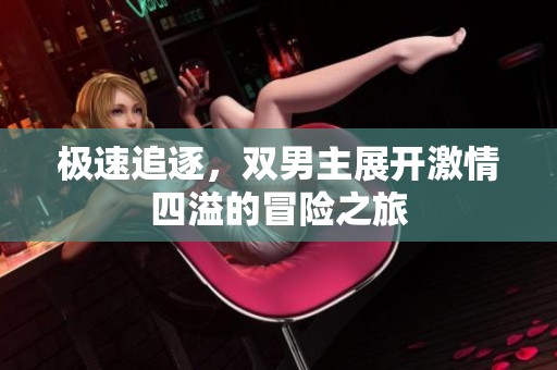 极速追逐，双男主展开激情四溢的冒险之旅