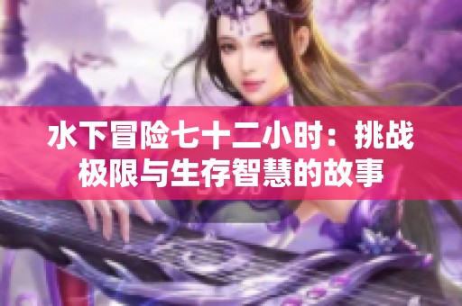 水下冒险七十二小时：挑战极限与生存智慧的故事