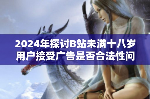 2024年探讨B站未满十八岁用户接受广告是否合法性问题