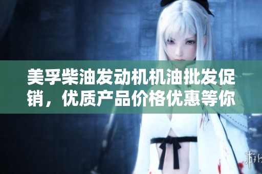 美孚柴油发动机机油批发促销，优质产品价格优惠等你来选