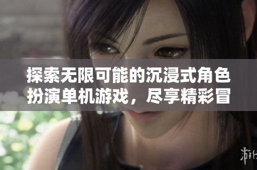 探索无限可能的沉浸式角色扮演单机游戏，尽享精彩冒险与互动体验