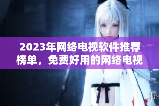 2023年网络电视软件推荐榜单，免费好用的网络电视软件合集
