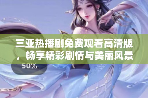 三亚热播剧免费观看高清版，畅享精彩剧情与美丽风景