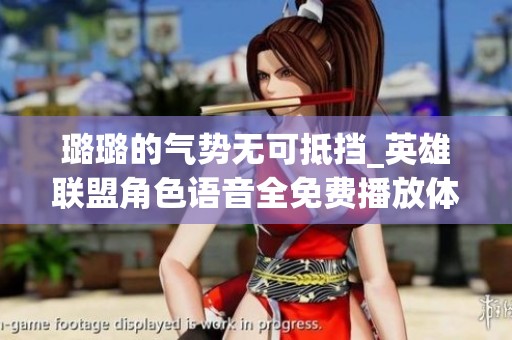 璐璐的气势无可抵挡_英雄联盟角色语音全免费播放体验