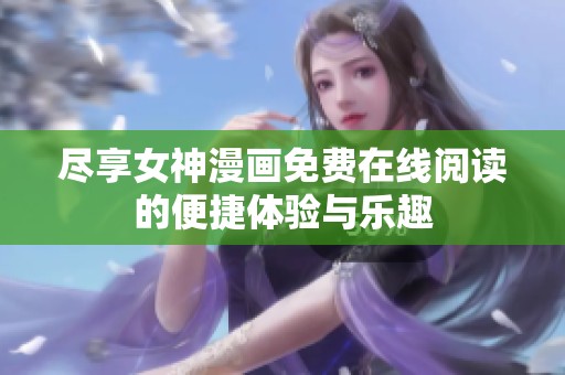尽享女神漫画免费在线阅读的便捷体验与乐趣
