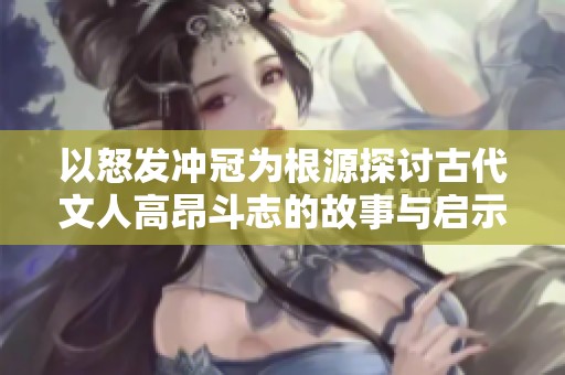 以怒发冲冠为根源探讨古代文人高昂斗志的故事与启示