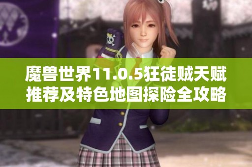 魔兽世界11.0.5狂徒贼天赋推荐及特色地图探险全攻略