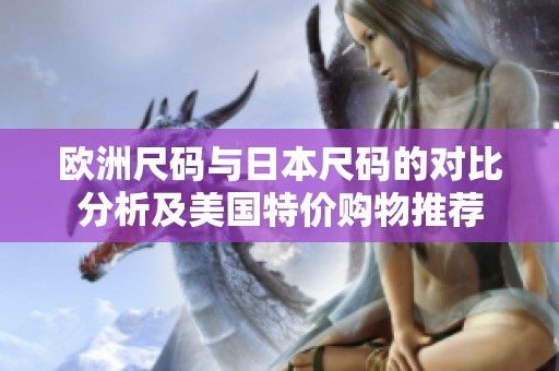 欧洲尺码与日本尺码的对比分析及美国特价购物推荐