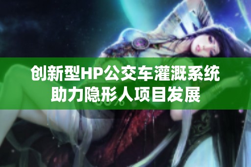 创新型HP公交车灌溉系统助力隐形人项目发展