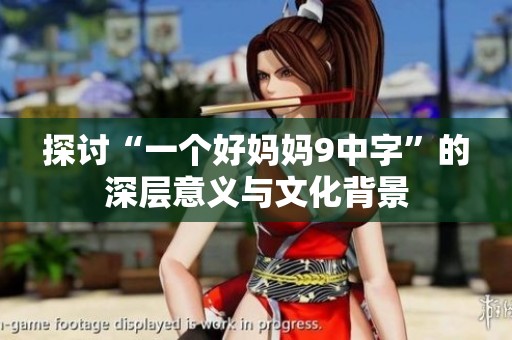 探讨“一个好妈妈9中字”的深层意义与文化背景