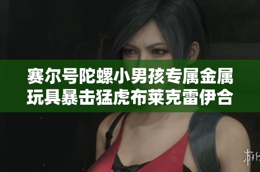 赛尔号陀螺小男孩专属金属玩具暴击猛虎布莱克雷伊合集