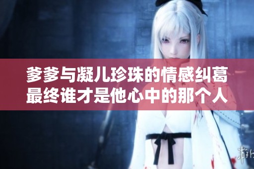 爹爹与凝儿珍珠的情感纠葛最终谁才是他心中的那个人