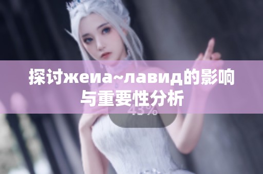 探讨жеиа~лавид的影响与重要性分析