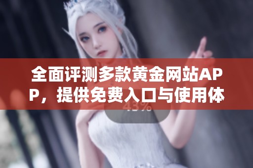 全面评测多款黄金网站APP，提供免费入口与使用体验分析