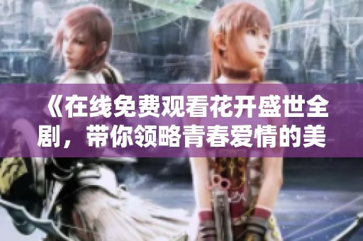 《在线免费观看花开盛世全剧，带你领略青春爱情的美好》