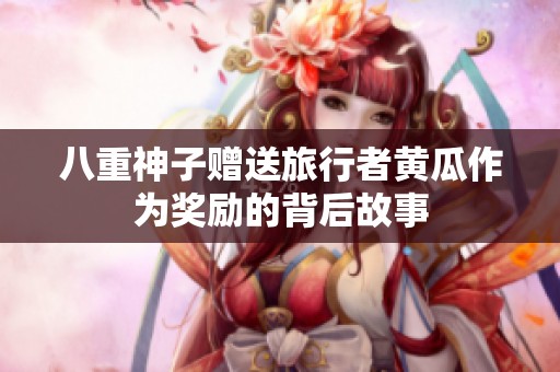 八重神子赠送旅行者黄瓜作为奖励的背后故事