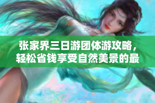 张家界三日游团体游攻略，轻松省钱享受自然美景的最佳选择