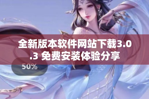 全新版本软件网站下载3.0.3 免费安装体验分享