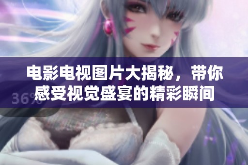电影电视图片大揭秘，带你感受视觉盛宴的精彩瞬间