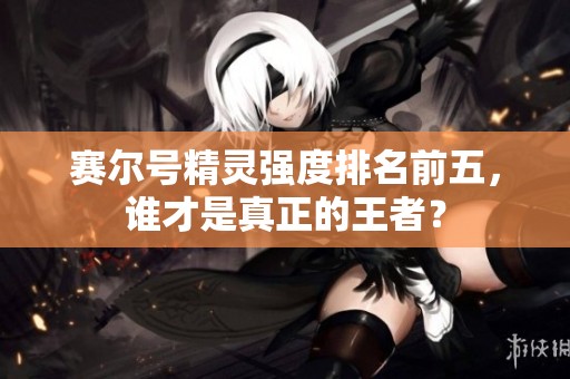 赛尔号精灵强度排名前五，谁才是真正的王者？