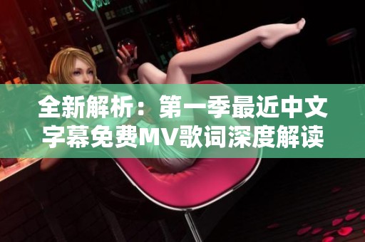 全新解析：第一季最近中文字幕免费MV歌词深度解读与欣赏