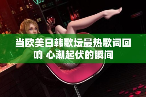 当欧美日韩歌坛最热歌词回响 心潮起伏的瞬间