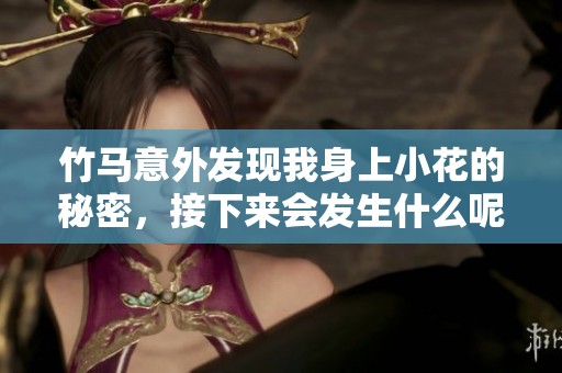 竹马意外发现我身上小花的秘密，接下来会发生什么呢