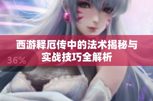 西游释厄传中的法术揭秘与实战技巧全解析