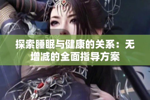 探索睡眠与健康的关系：无增减的全面指导方案