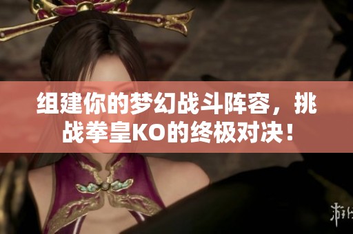 组建你的梦幻战斗阵容，挑战拳皇KO的终极对决！